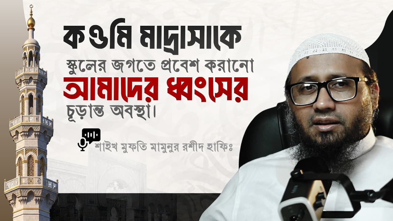 কওমি মাদ্রাসাকে স্কুলের জগতে প্রবেশ করানো আমাদের ধ্বংসের চূড়ান্ত অবস্থা...মাওলানা মামুনুর রশীদ