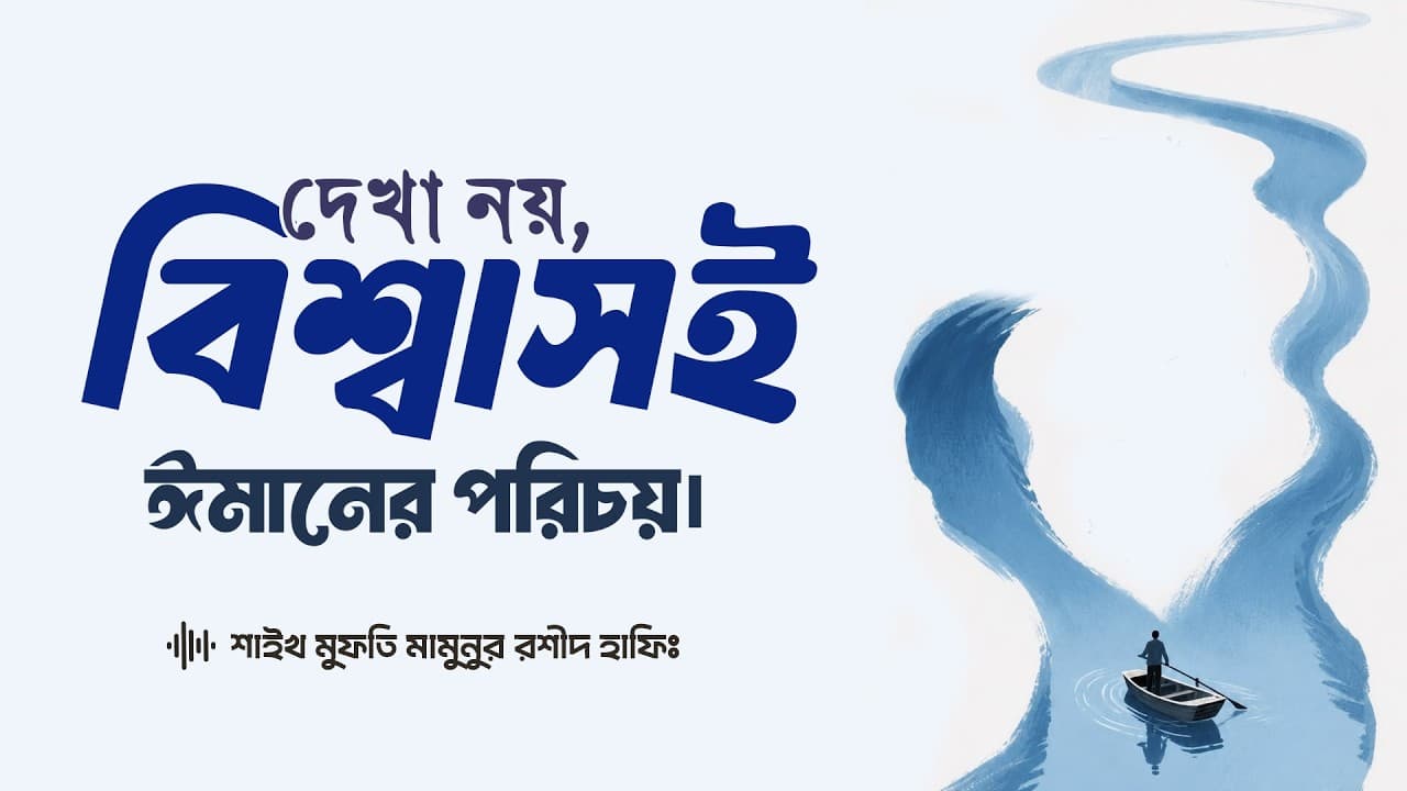 দেখা নয় বিশ্বাসই ঈমানের পরিচয় - মাওলানা মামুনুর রশীদ