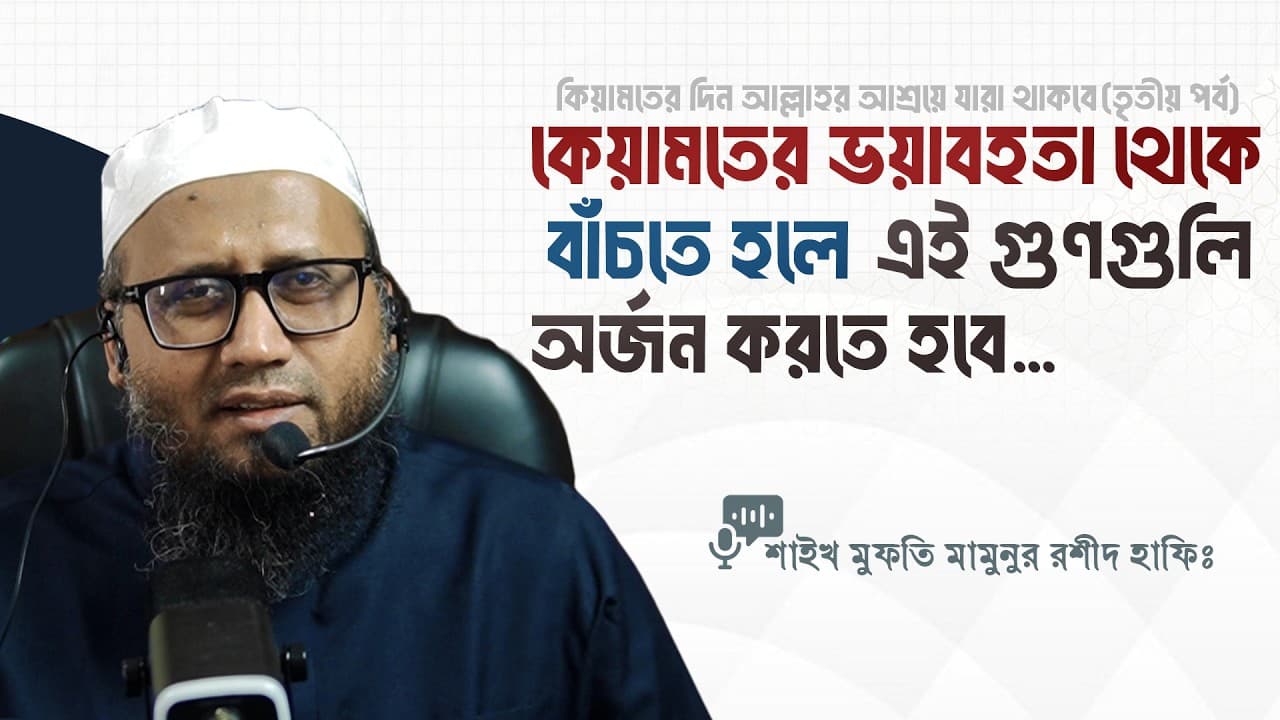কেয়ামতের ভয়াবহতা থেকে বাঁচতে হলে এই গুণগুলি অর্জন করতে হবে - মাওলানা মামুনুর রশীদ