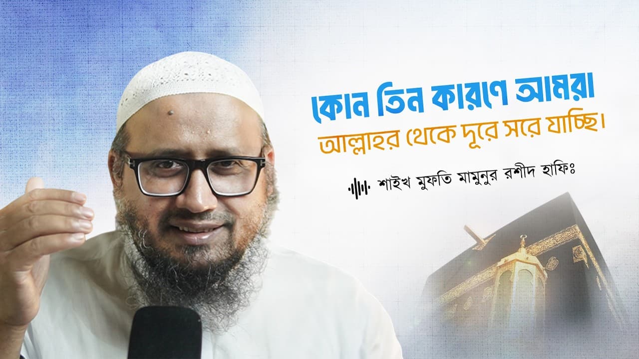 কোন তিন কারণে আমরা আল্লাহর থেকে দূরে সরে যাচ্ছি।