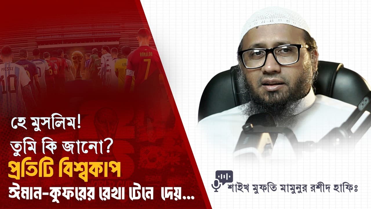 হে মুসলিম! তুমি কি জানো? প্রতিটি বিশ্বকাপ ঈমান-কুফরের রেখা টেনে দেয়...